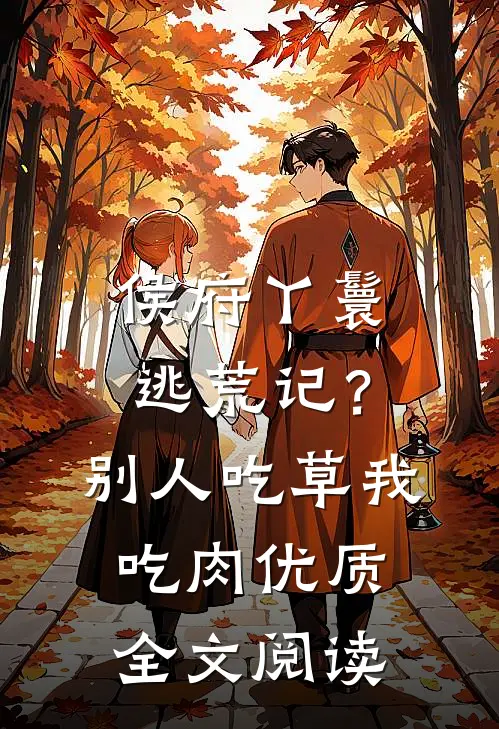 侯府丫鬟逃荒记？别人吃草我吃肉优质全文阅读