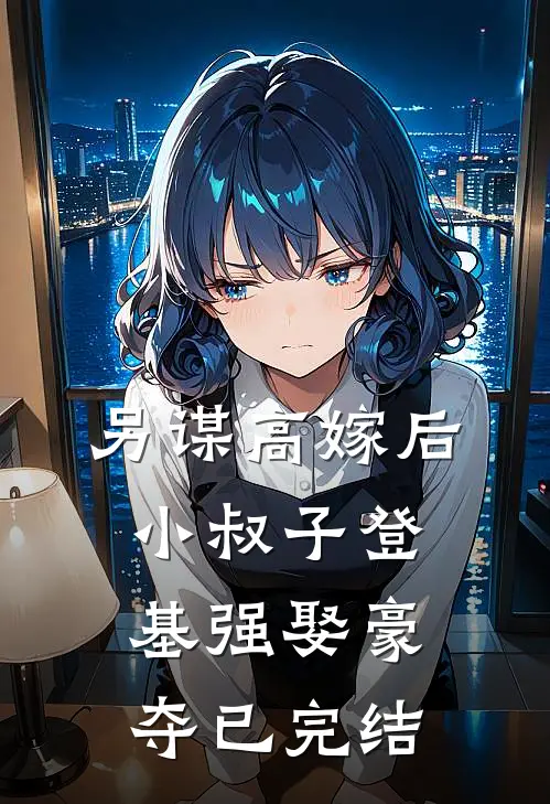 另谋高嫁后，小叔子登基强娶豪夺已完结
