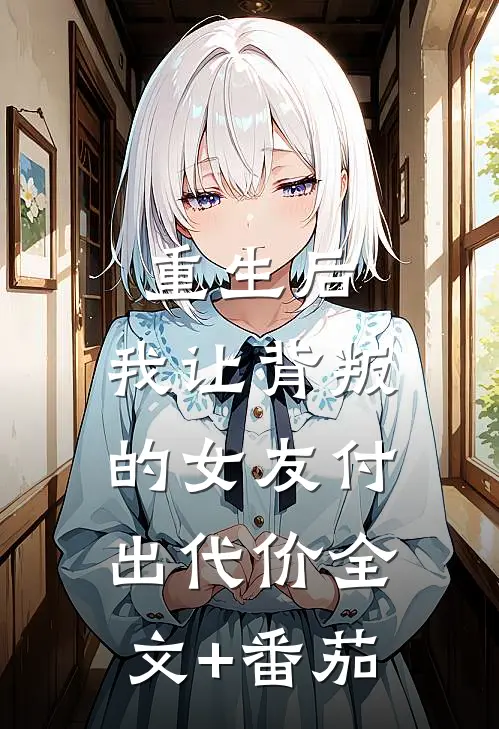 重生后，我让背叛的女友付出代价全文+番茄