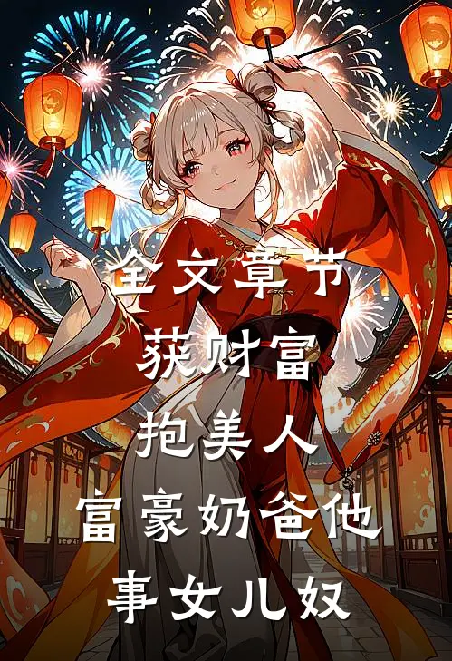 全文章节获财富,抱美人,富豪奶爸他事女儿奴