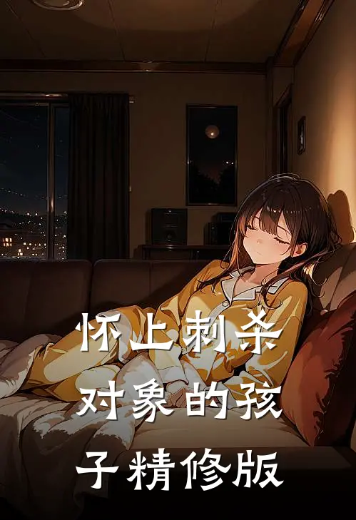 怀上刺杀对象的孩子精修版