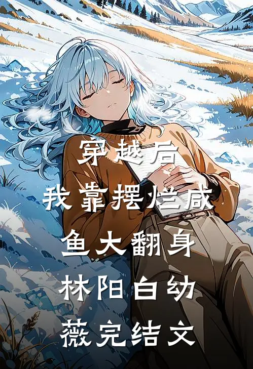 穿越后，我靠摆烂咸鱼大翻身林阳白幼薇完结文