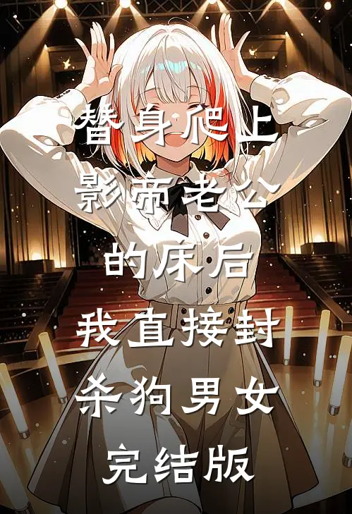 替身爬上影帝老公的床后，我直接封杀狗男女完结版