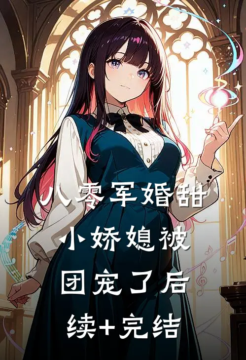 八零军婚甜，小娇媳被团宠了后续+完结