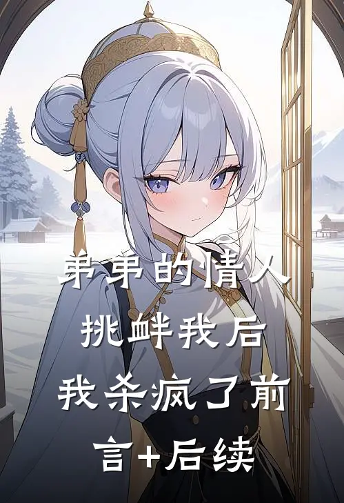 弟弟的情人挑衅我后，我杀疯了前言+后续