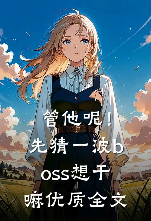 管他呢！先猜一波boss想干嘛优质全文