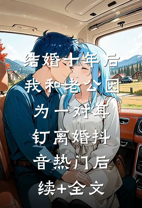 结婚十年后，我和老公因为一对耳钉离婚抖音热门后续+全文
