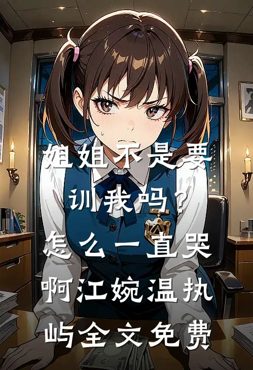 姐姐不是要训我吗？怎么一直哭啊江婉温执屿全文免费