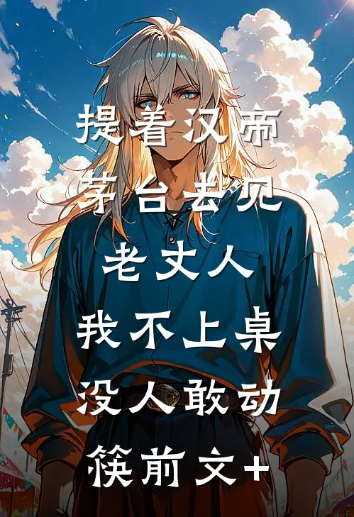 提着汉帝茅台去见老丈人，我不上桌没人敢动筷前文+