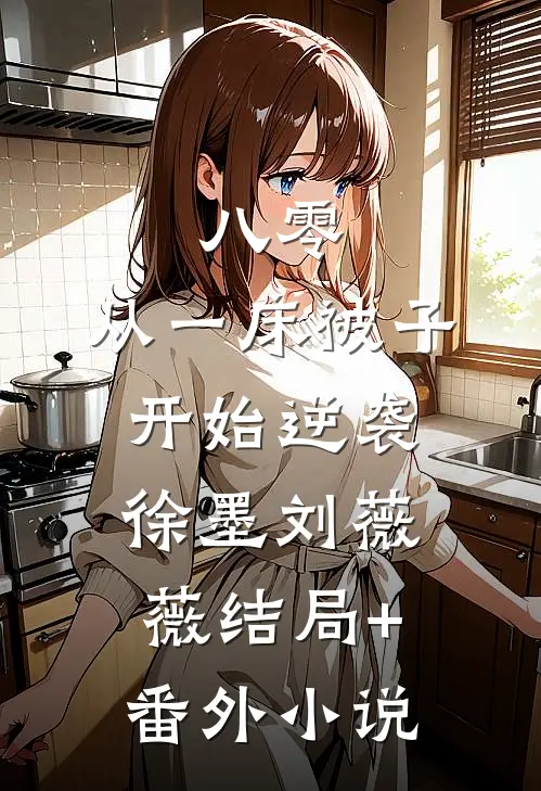 八零：从一床被子开始逆袭徐墨刘薇薇结局+番外小说