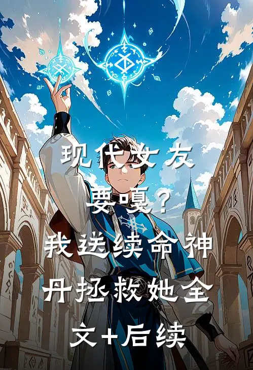 现代女友要嘎？我送续命神丹拯救她全文+后续