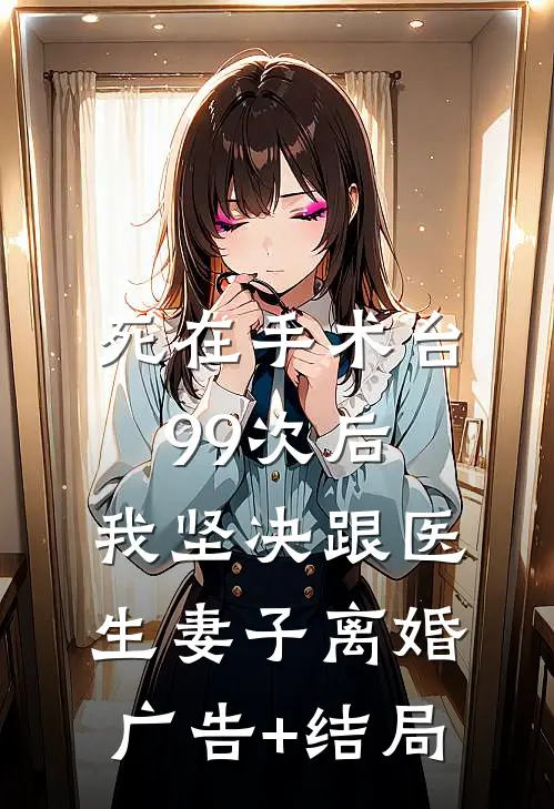 死在手术台99次后，我坚决跟医生妻子离婚广告+结局