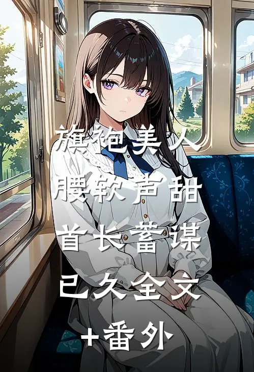 旗袍美人腰软声甜，首长蓄谋已久全文+番外