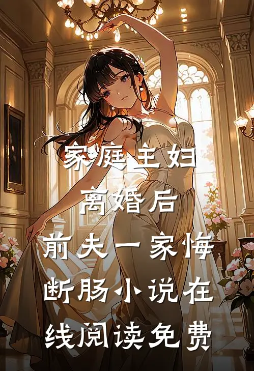 家庭主妇离婚后，前夫一家悔断肠小说在线阅读免费