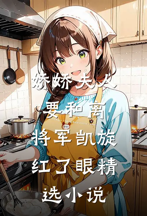 娇娇夫人要和离，将军凯旋红了眼精选小说