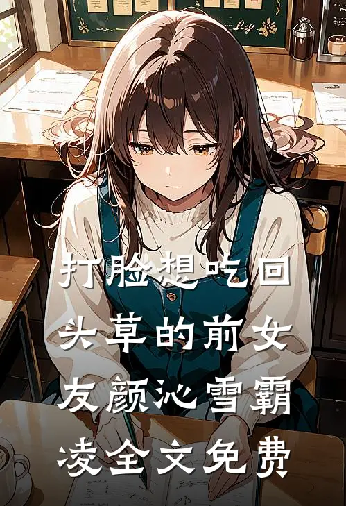 打脸想吃回头草的前女友颜沁雪霸凌全文免费
