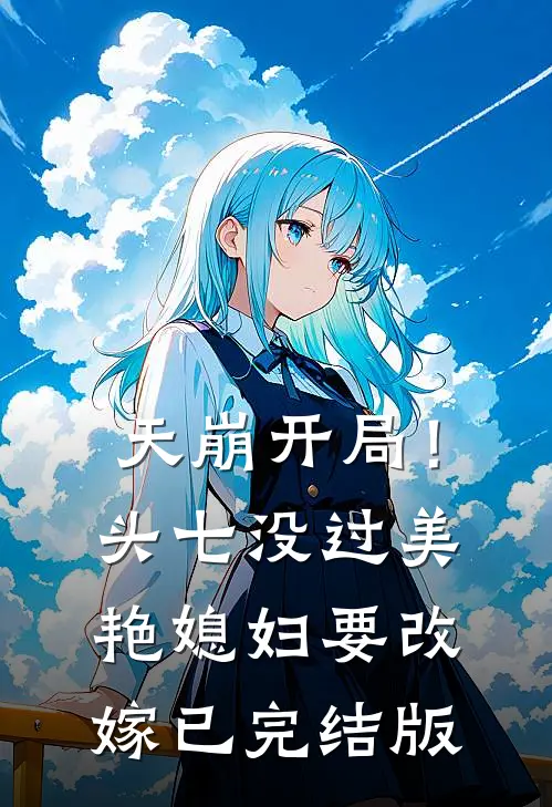 天崩开局！头七没过美艳媳妇要改嫁已完结版