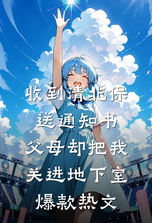收到清北保送通知书，父母却把我关进地下室爆款热文