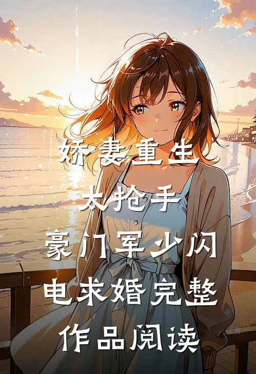 娇妻重生太抢手，豪门军少闪电求婚完整作品阅读