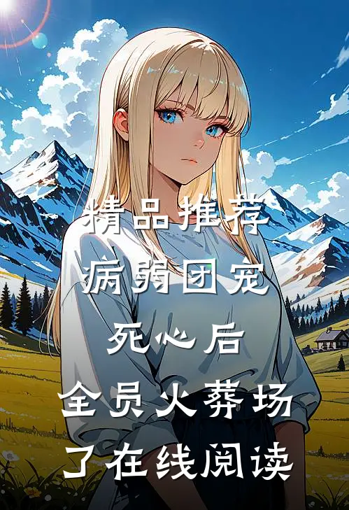 精品推荐病弱团宠死心后,全员火葬场了在线阅读