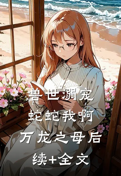 兽世溺宠：蛇蛇我啊，万龙之母后续+全文