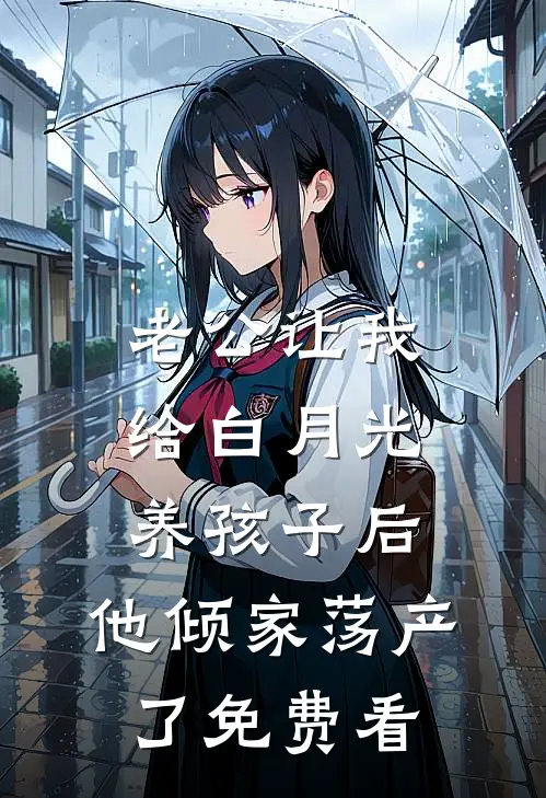 老公让我给白月光养孩子后，他倾家荡产了免费看
