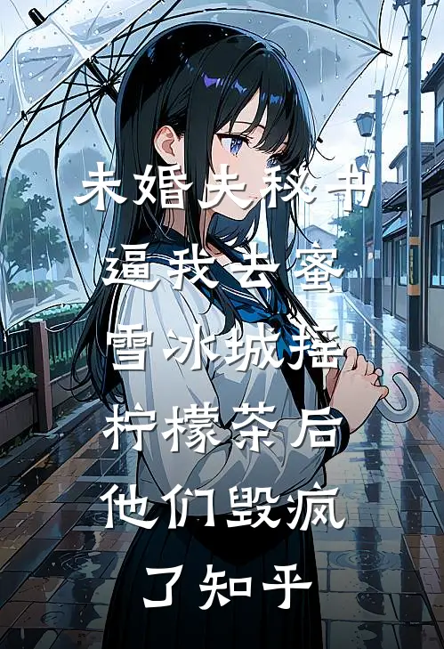 未婚夫秘书逼我去蜜雪冰城摇柠檬茶后，他们毁疯了知乎