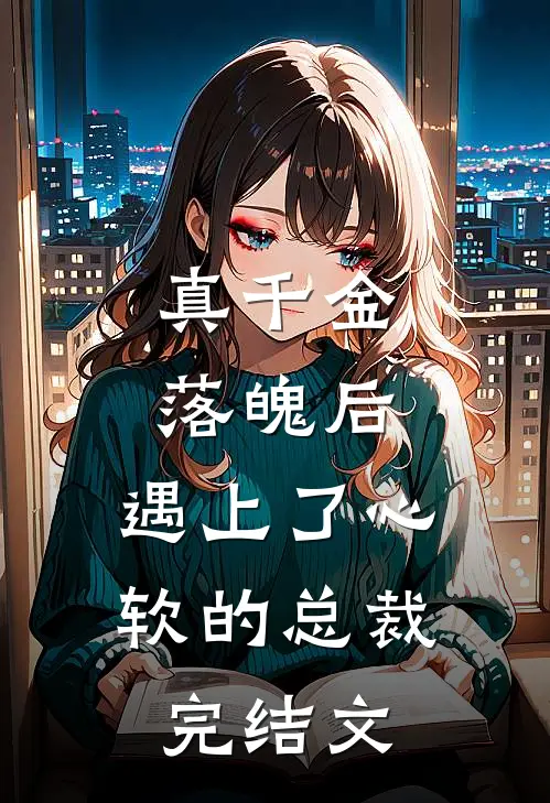 真千金落魄后，遇上了心软的总裁完结文