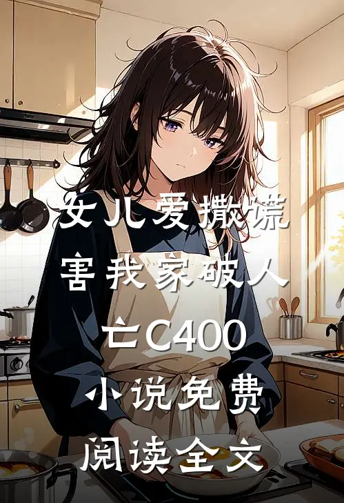 女儿爱撒谎，害我家破人亡C400小说免费阅读全文