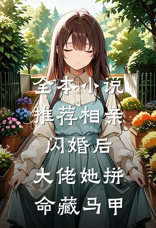 全本小说推荐相亲闪婚后，大佬她拼命藏马甲