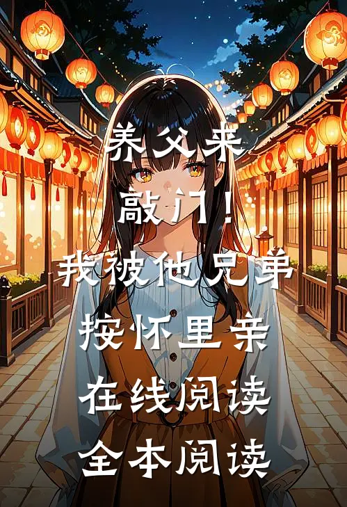 养父来敲门！我被他兄弟按怀里亲在线阅读全本阅读