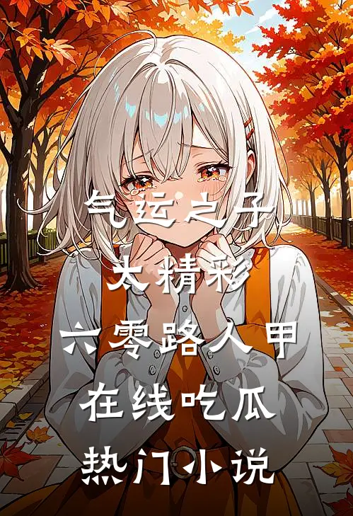 气运之子太精彩，六零路人甲在线吃瓜热门小说