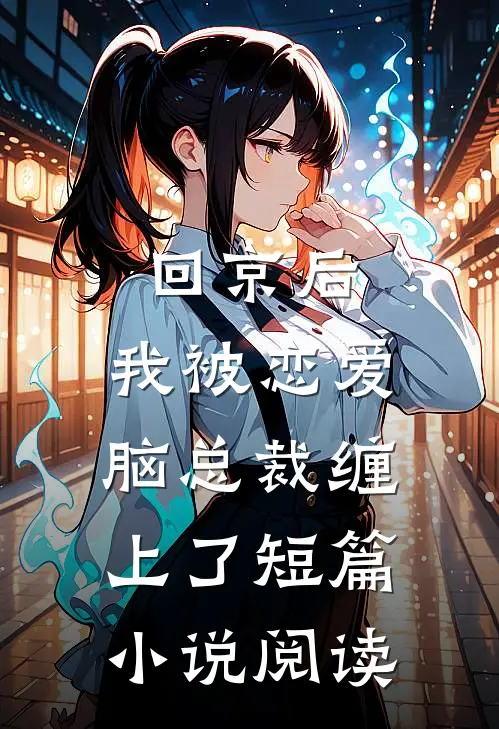 回京后，我被恋爱脑总裁缠上了短篇小说阅读