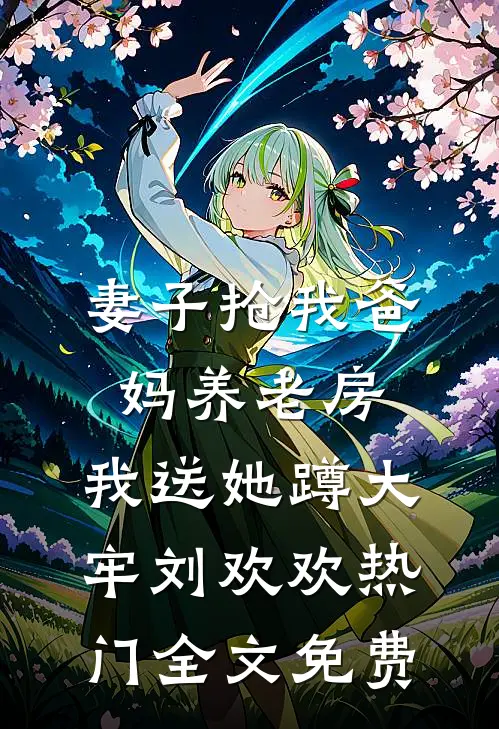 妻子抢我爸妈养老房，我送她蹲大牢刘欢欢热门全文免费