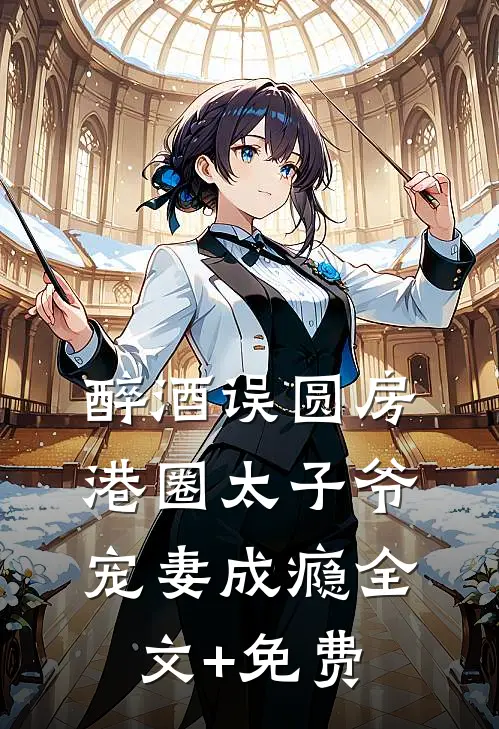 醉酒误圆房，港圈太子爷宠妻成瘾全文+免费