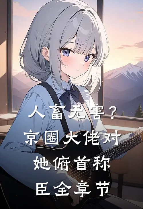 人畜无害？京圈大佬对她俯首称臣全章节