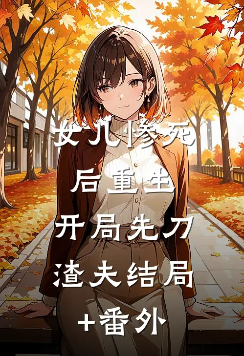 女儿惨死后重生，开局先刀渣夫结局+番外