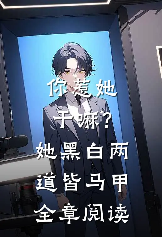 你惹她干嘛？她黑白两道皆马甲全章阅读