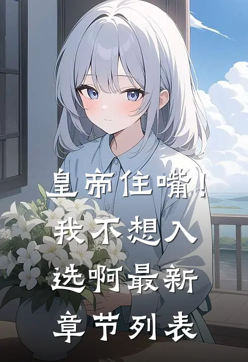皇帝住嘴！我不想入选啊最新章节列表