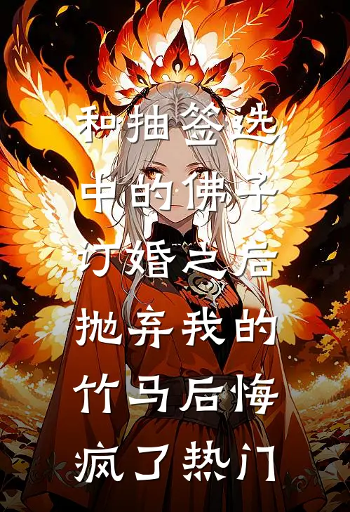 和抽签选中的佛子订婚之后，抛弃我的竹马后悔疯了热门