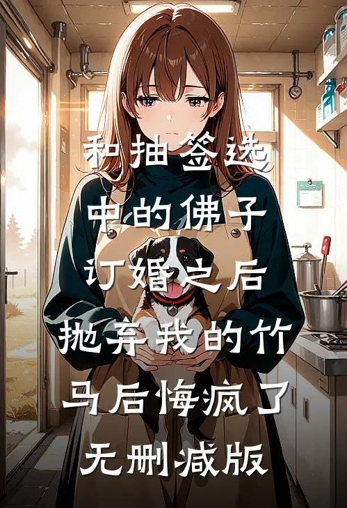 和抽签选中的佛子订婚之后，抛弃我的竹马后悔疯了无删减版
