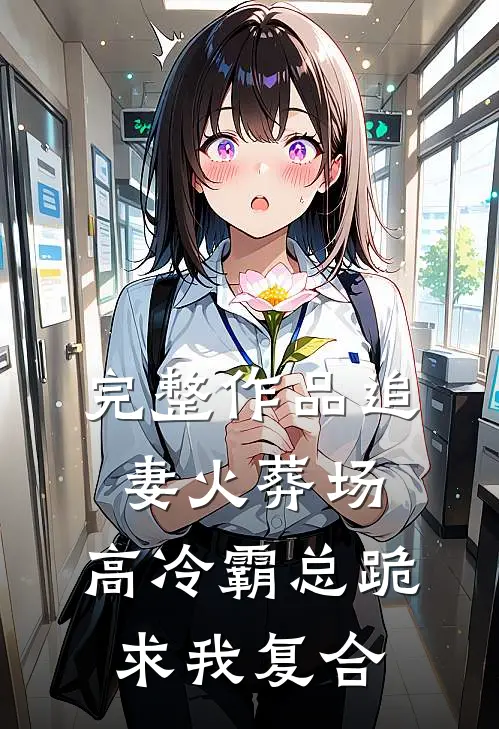 完整作品追妻火葬场：高冷霸总跪求我复合