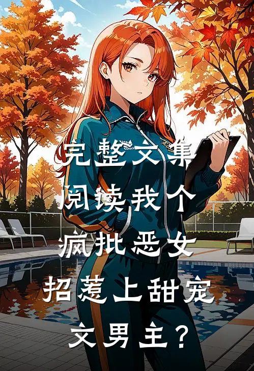 完整文集阅读我个疯批恶女，招惹上甜宠文男主？