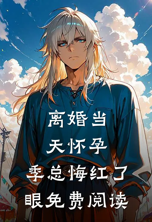 离婚当天怀孕，季总悔红了眼免费阅读