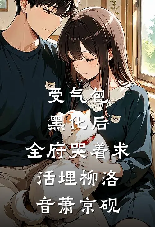 受气包黑化后，全府哭着求活埋柳洛音萧京砚