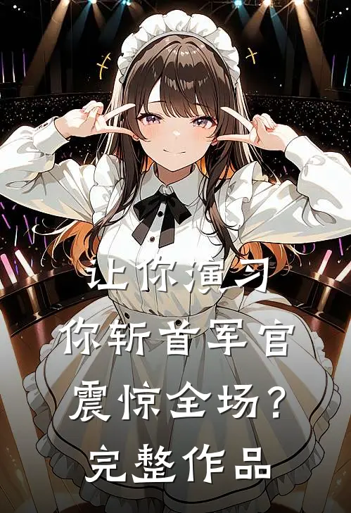 让你演习，你斩首军官震惊全场？完整作品