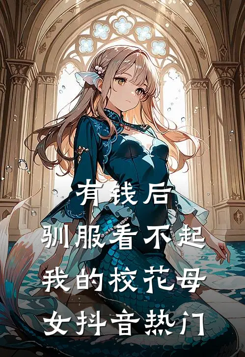 有钱后，驯服看不起我的校花母女抖音热门