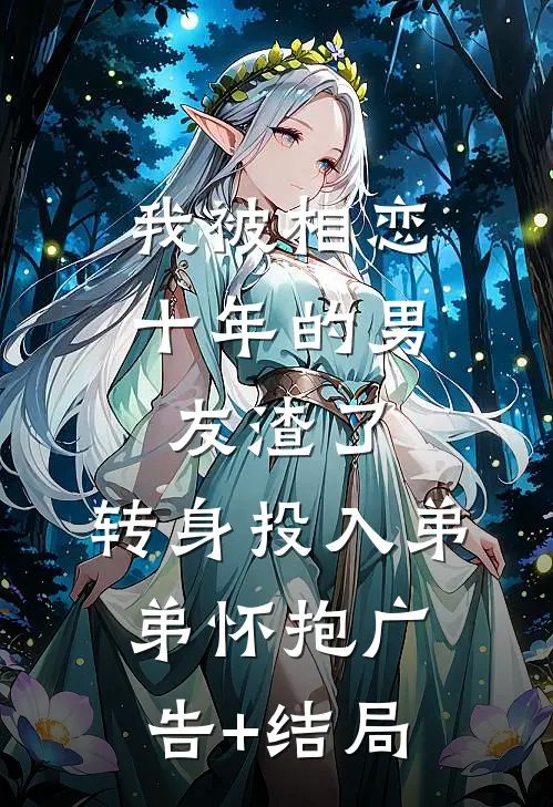我被相恋十年的男友渣了，转身投入弟弟怀抱广告+结局