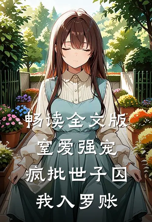 畅读全文版窒爱强宠：疯批世子囚我入罗账