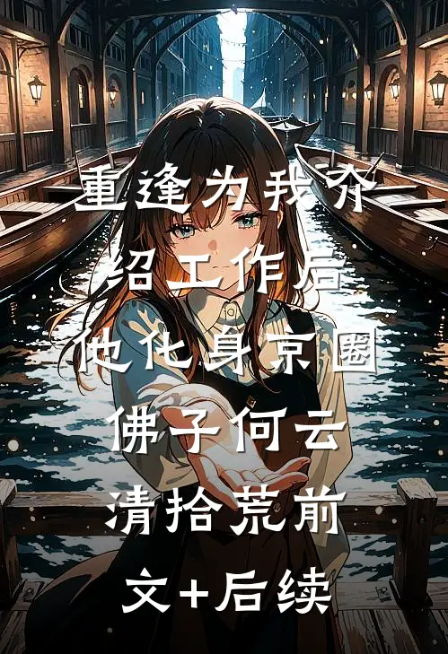 重逢为我介绍工作后，他化身京圈佛子何云清拾荒前文+后续